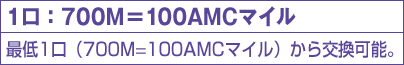 1口: 700M=100AMCマイル分最低1口から交換可能