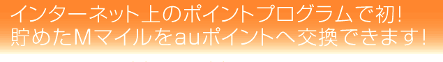 インターネット上のポイントプログラムで初!貯めたMマイルをauポイントへ交換できます!