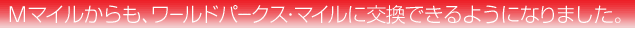 M-マイルからも、ワールドパークス・マイルに交換できるようになりました。